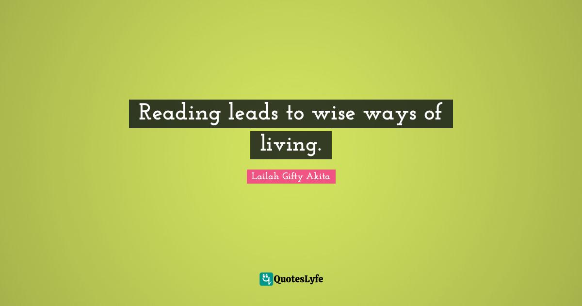 Reading leads to wise ways of living.