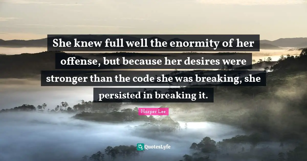 She knew full well the enormity of her offense, but because her desires were stronger than the code she was breaking, she persisted in breaking it.