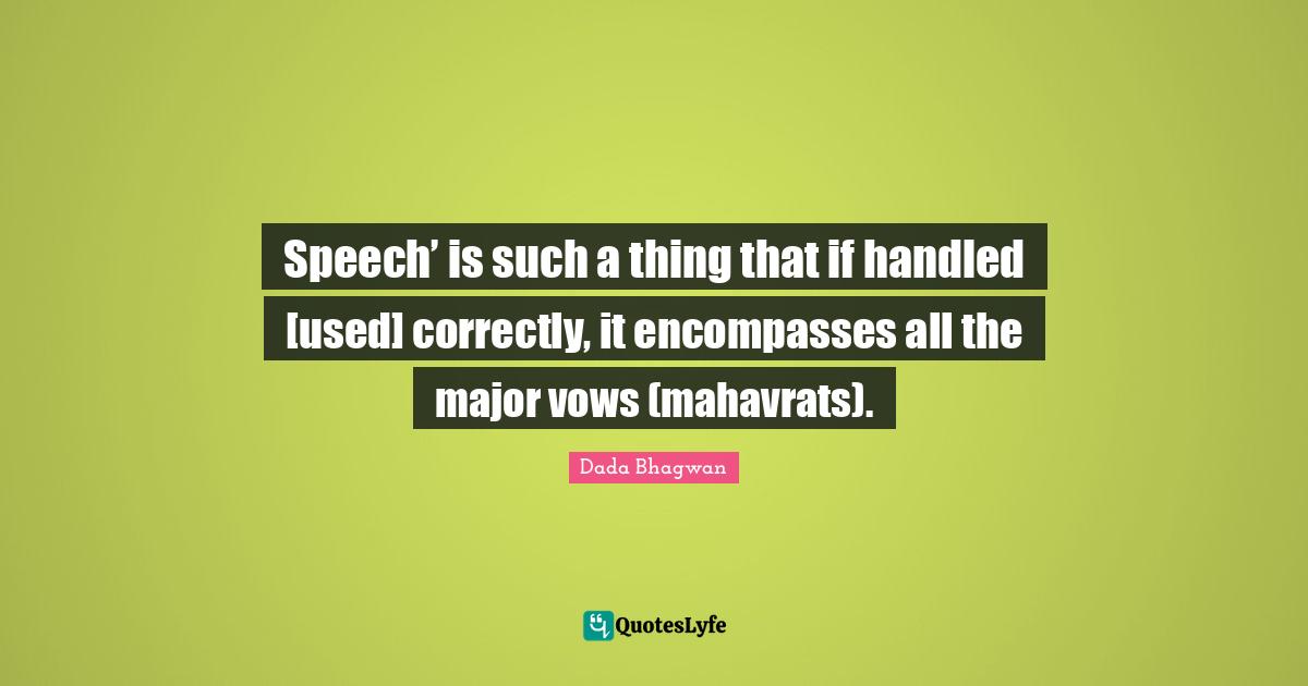 Speech’ is such a thing that if handled [used] correctly, it encompasses all the major vows (mahavrats).