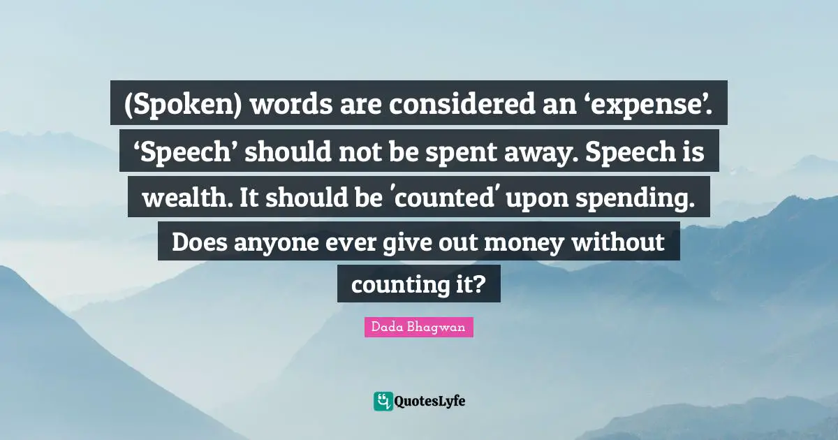 (Spoken) words are considered an ‘expense’. ‘Speech’ should not be spent away. Speech is wealth. It should be 'counted' upon spending. Does anyone ever give out money without counting it?