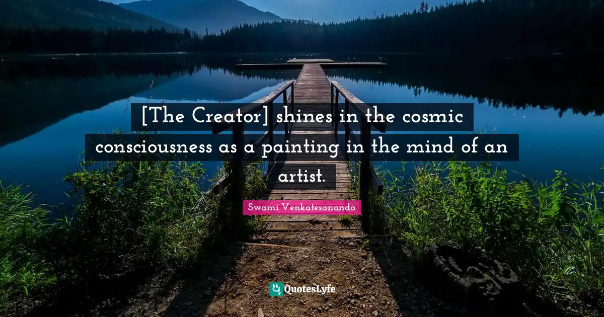 [The Creator] shines in the cosmic consciousness as a painting in the mind of an artist.