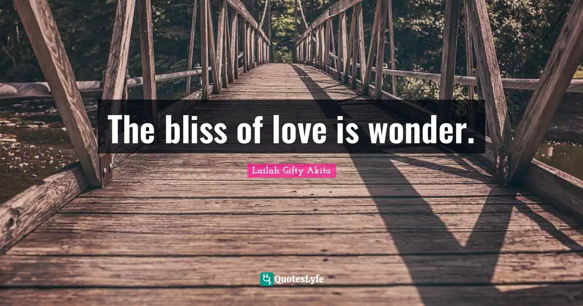 The bliss of love is wonder.