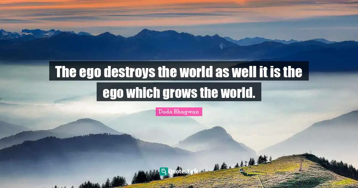 Destroys Quotes: "The ego destroys the world as well it is the ego which grows the world."