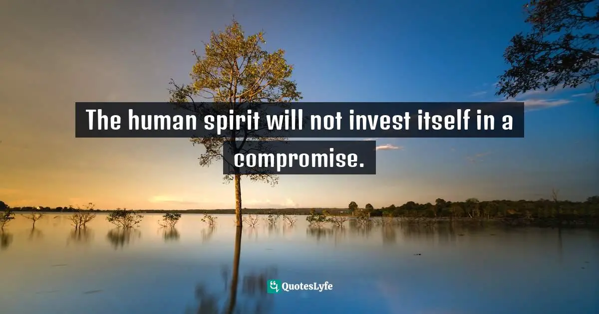 Self Development Quotes: "The human spirit will not invest itself in a compromise."