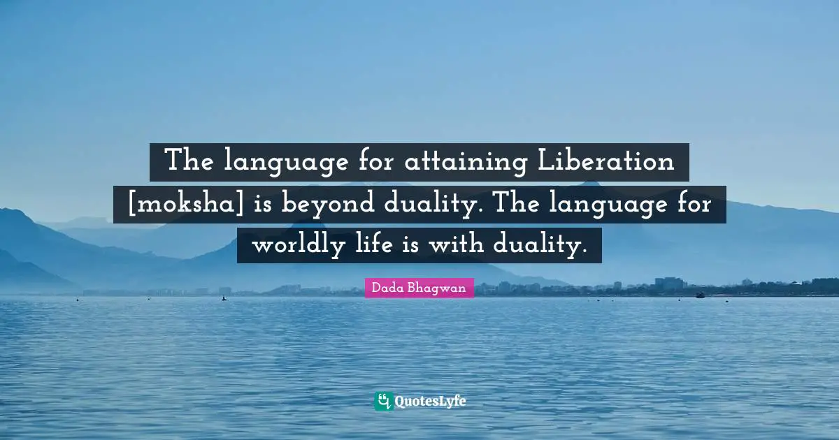 The language for attaining Liberation [moksha] is beyond duality. The ...