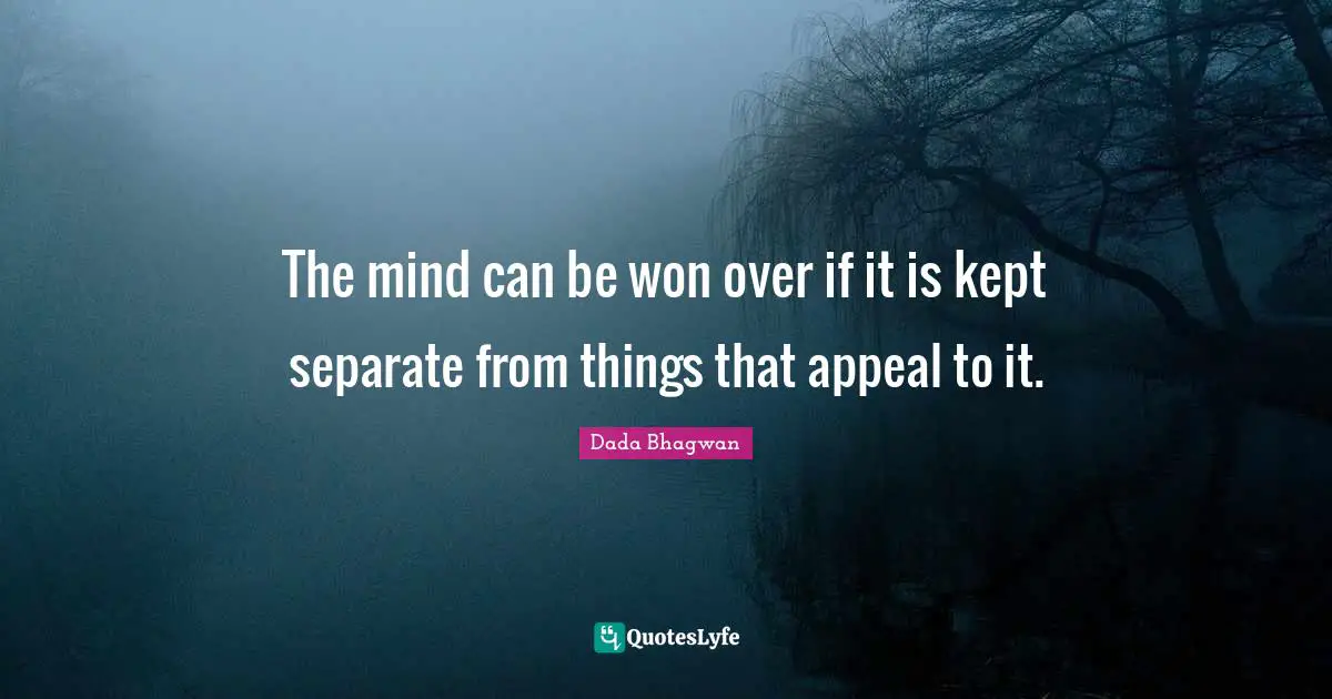 The mind can be won over if it is kept separate from things that appeal to it.