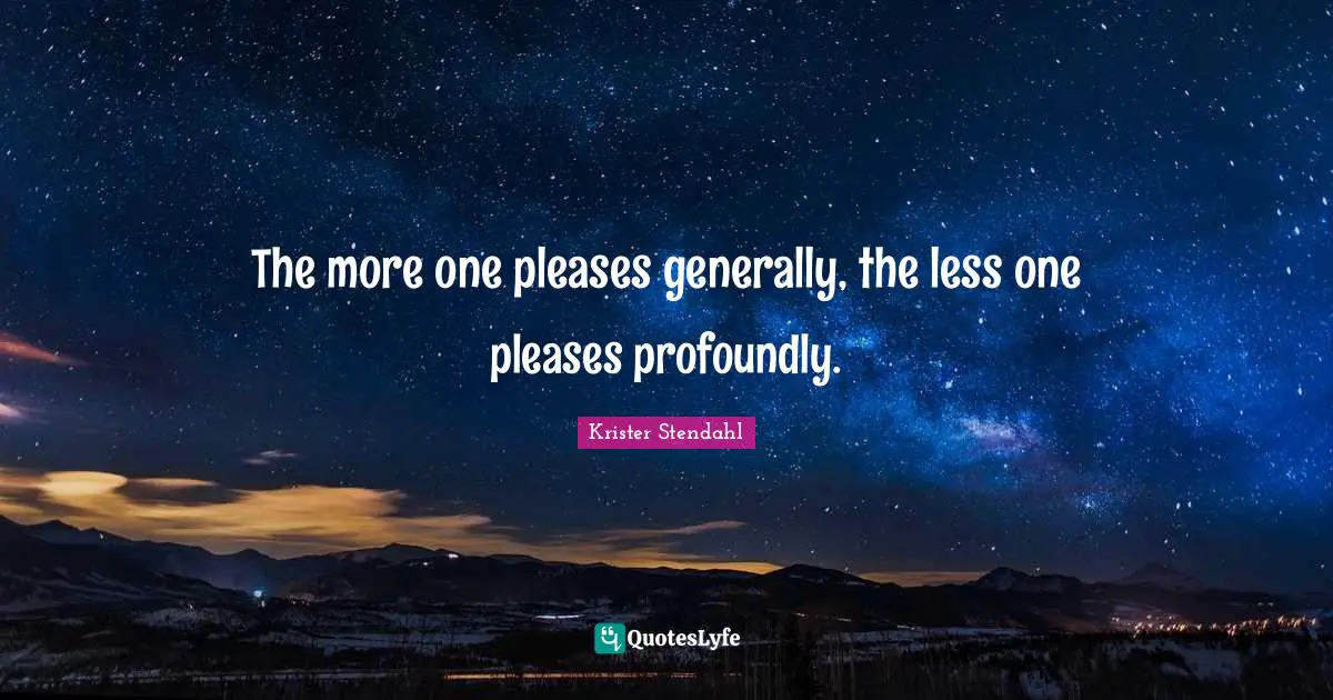 The more one pleases generally, the less one pleases profoundly.