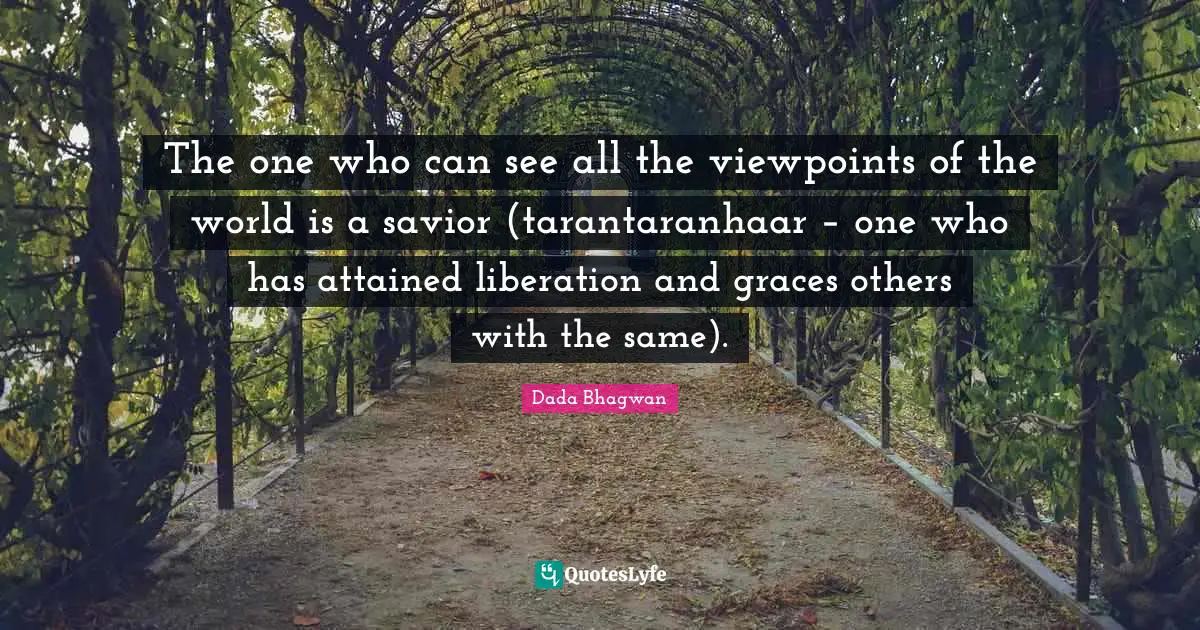 The one who can see all the viewpoints of the world is a savior (tarantaranhaar – one who has attained liberation and graces others with the same).