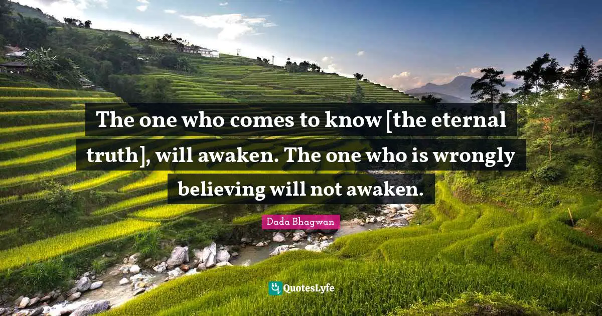 The one who comes to know [the eternal truth], will awaken. The one who is wrongly believing will not awaken.