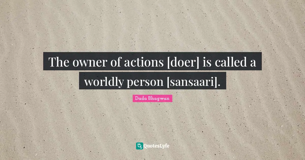 The owner of actions [doer] is called a worldly person [sansaari].