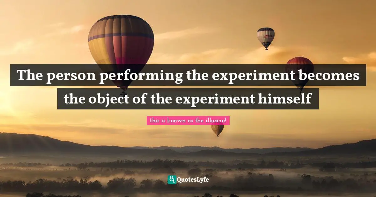 The person performing the experiment becomes the object of the experiment himself