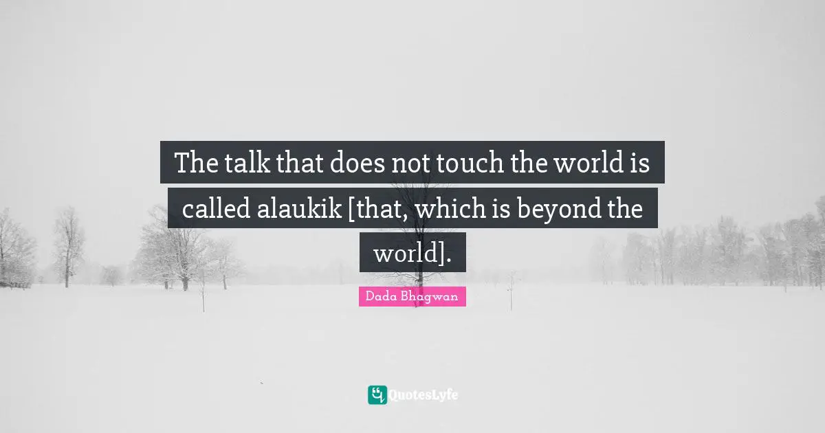 The talk that does not touch the world is called alaukik [that, which is beyond the world].