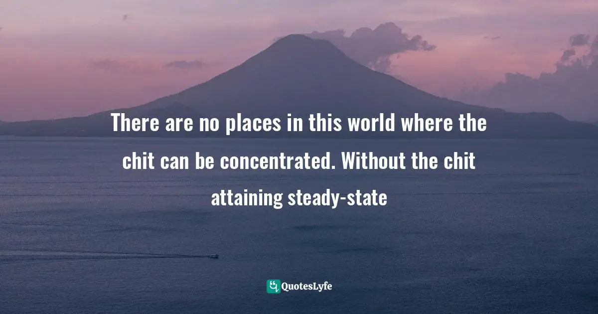 There are no places in this world where the chit can be concentrated. Without the chit attaining steady-state