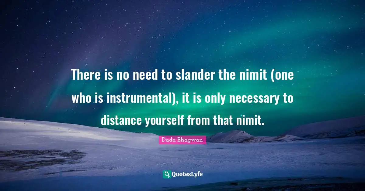 There is no need to slander the nimit (one who is instrumental), it is only necessary to distance yourself from that nimit.