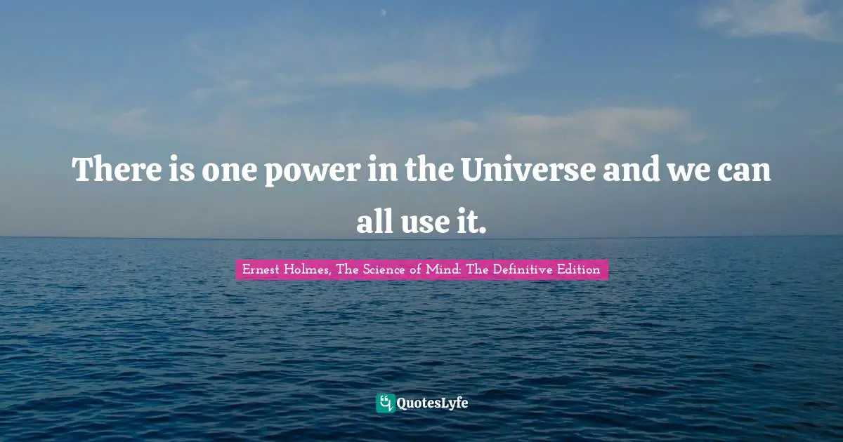 Ernest Holmes, The Science Of Mind Quotes: "There is one power in the Universe and we can all use it."