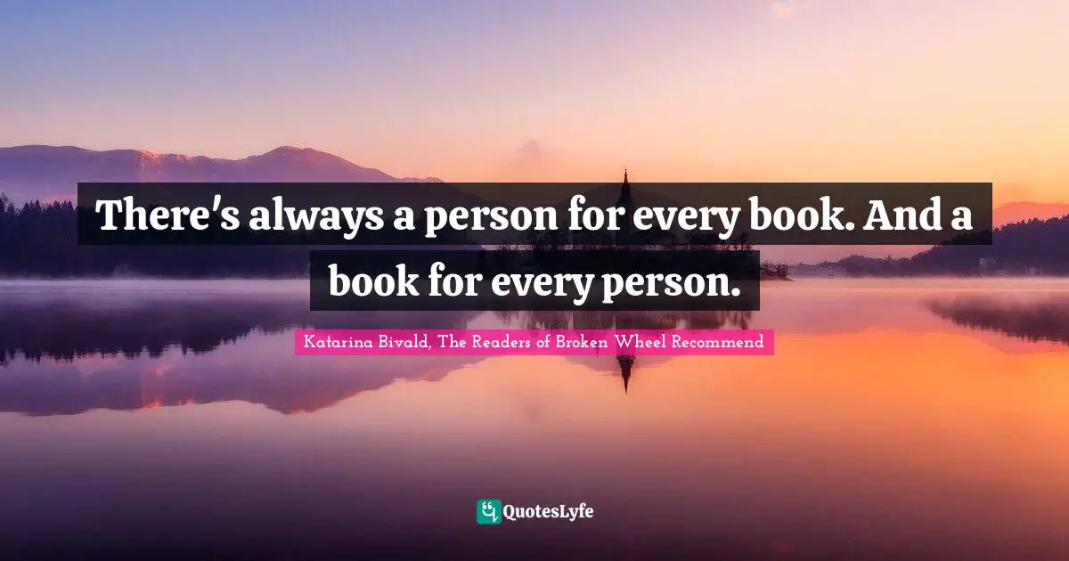 There's always a person for every book. And a book for every person.
