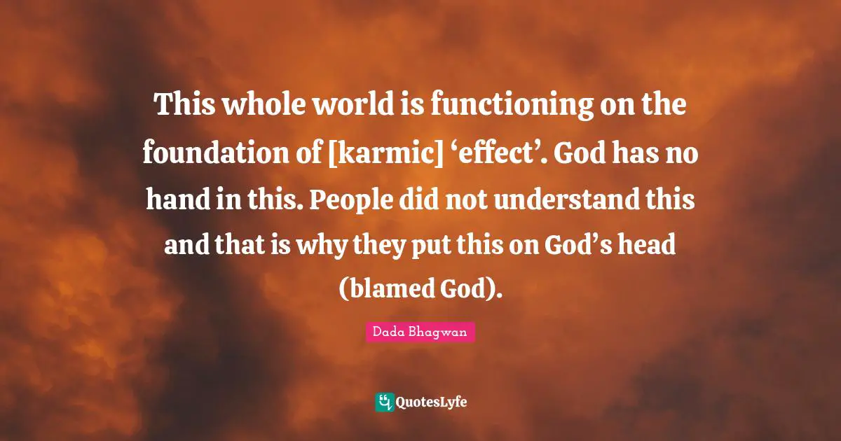 This whole world is functioning on the foundation of [karmic] ‘effect’. God has no hand in this. People did not understand this and that is why they put this on God’s head (blamed God).