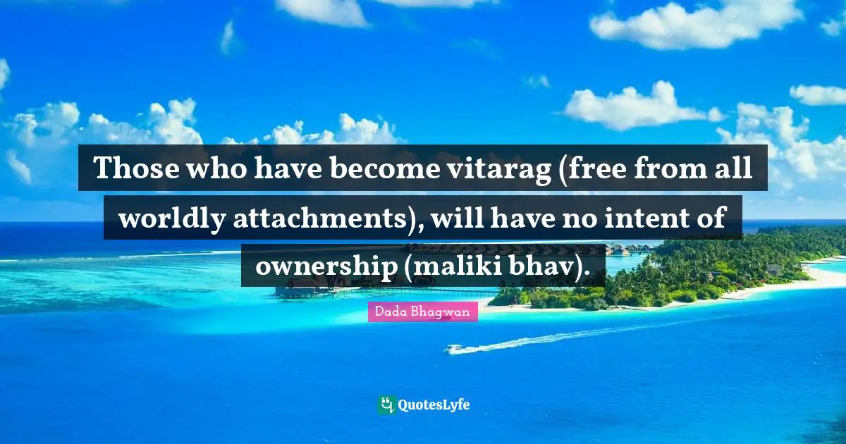Those who have become vitarag (free from all worldly attachments), will have no intent of ownership (maliki bhav).