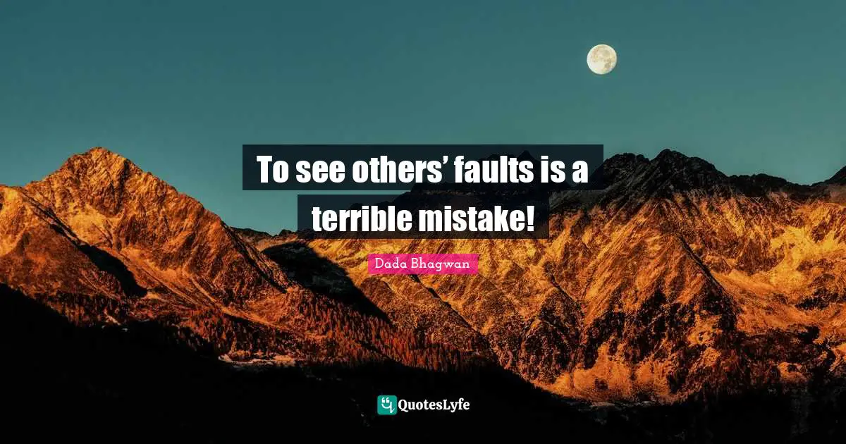 To see others’ faults is a terrible mistake!