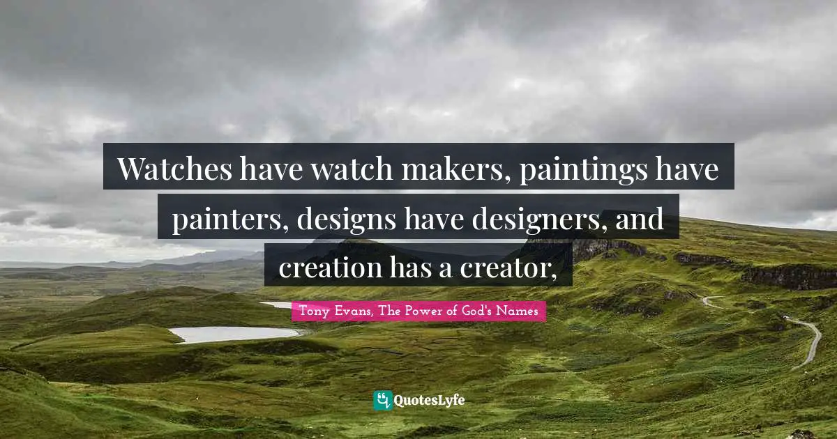 Tony Evans Quotes: "Watches have watch makers, paintings have painters, designs have designers, and creation has a creator, "
