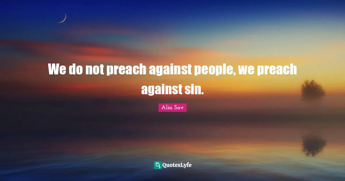 We do not preach against people, we preach against sin.