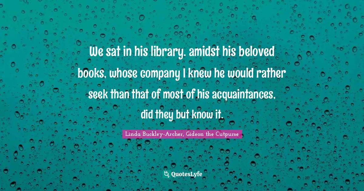 We sat in his library. amidst his beloved books, whose company I knew he would rather seek than that of most of his acquaintances, did they but know it.