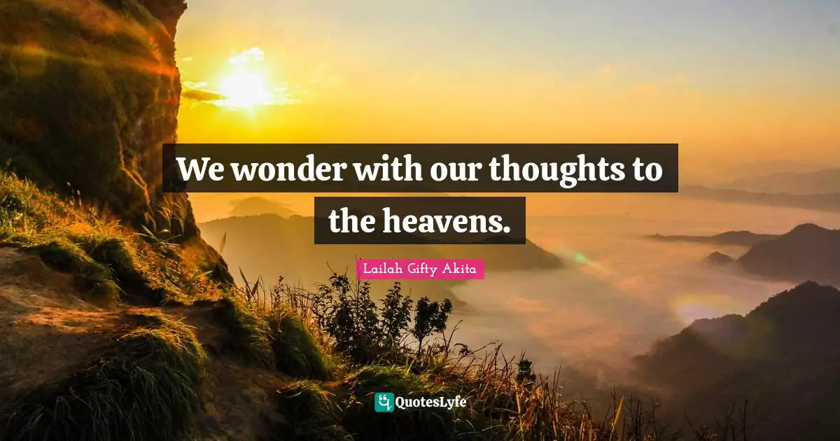 We wonder with our thoughts to the heavens.