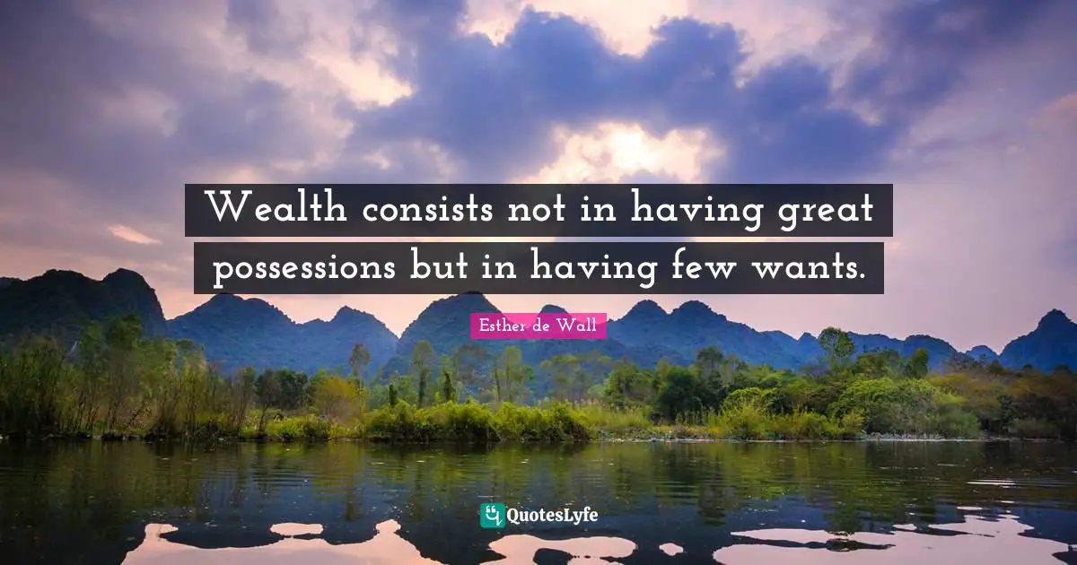 Wealth consists not in having great possessions but in having few wants.