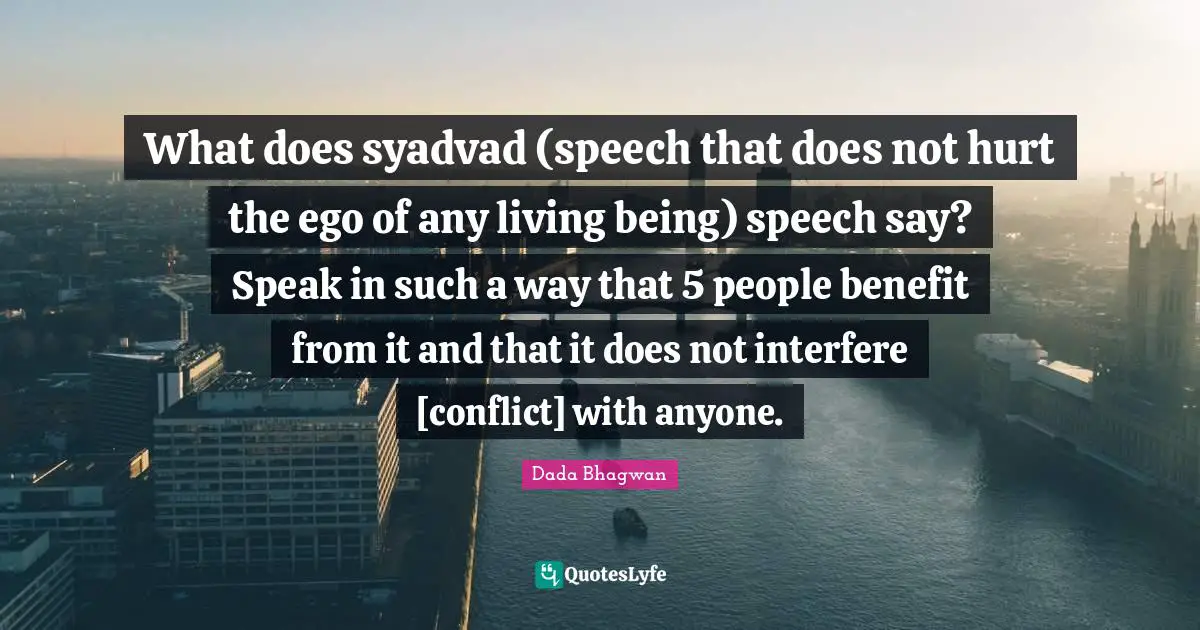 What does syadvad (speech that does not hurt the ego of any living being) speech say? Speak in such a way that 5 people benefit from it and that it does not interfere [conflict] with anyone.