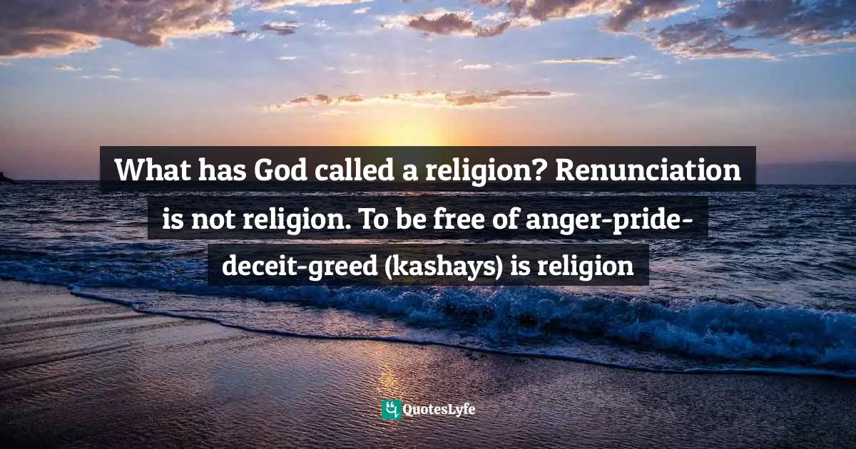 What has God called a religion? Renunciation is not religion. To be free of anger-pride-deceit-greed (kashays) is religion