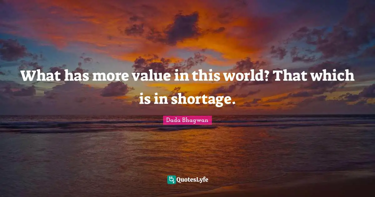 What has more value in this world? That which is in shortage.