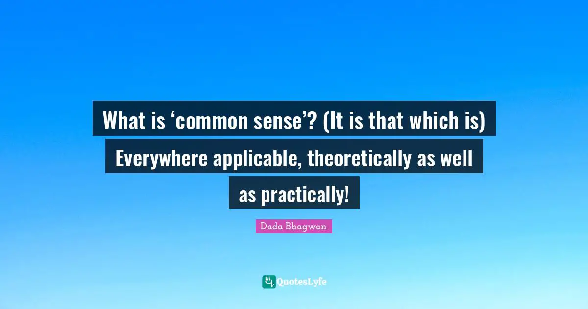 What is ‘common sense’? (It is that which is) Everywhere applicable, theoretically as well as practically!