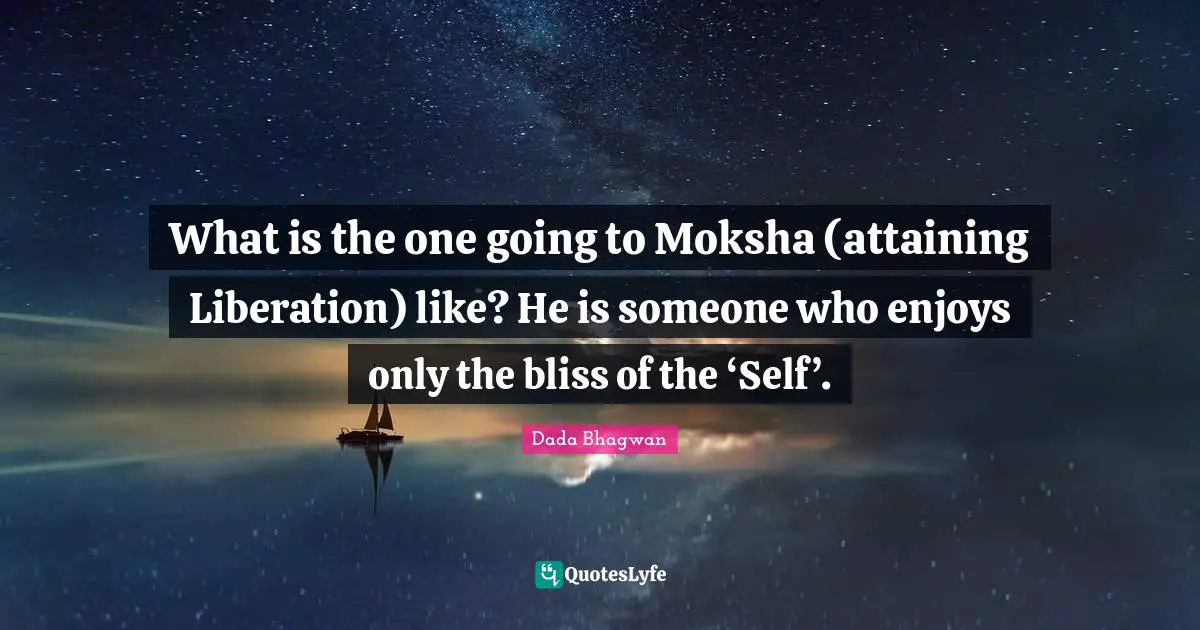 Libration Quotes: "What is the one going to Moksha (attaining Liberation) like? He is someone who enjoys only the bliss of the ‘Self’."