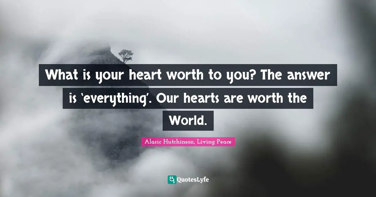 What is your heart worth to you? The answer is ‘everything’. Our hearts are worth the World.