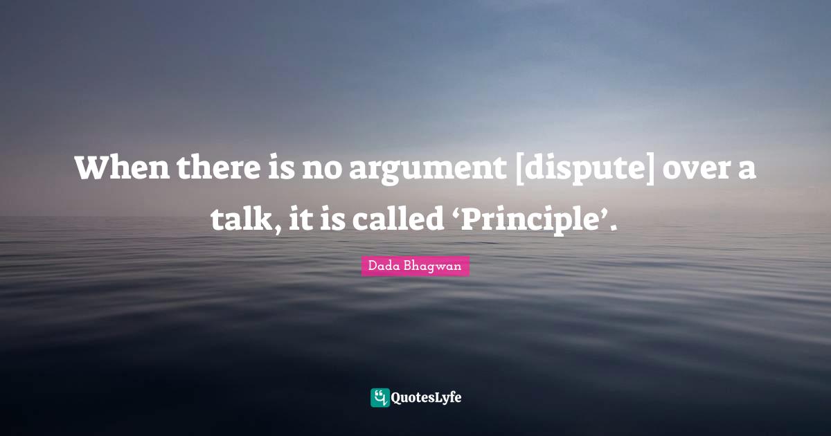 When there is no argument [dispute] over a talk, it is called ‘Principle’.