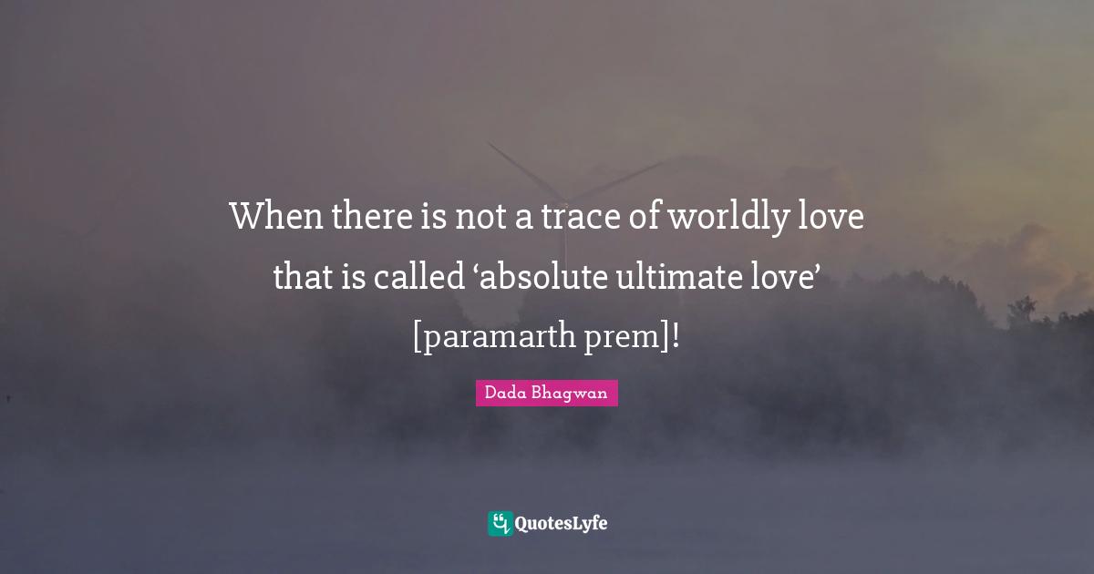 When there is not a trace of worldly love that is called ‘absolute ultimate love’ [paramarth prem]!