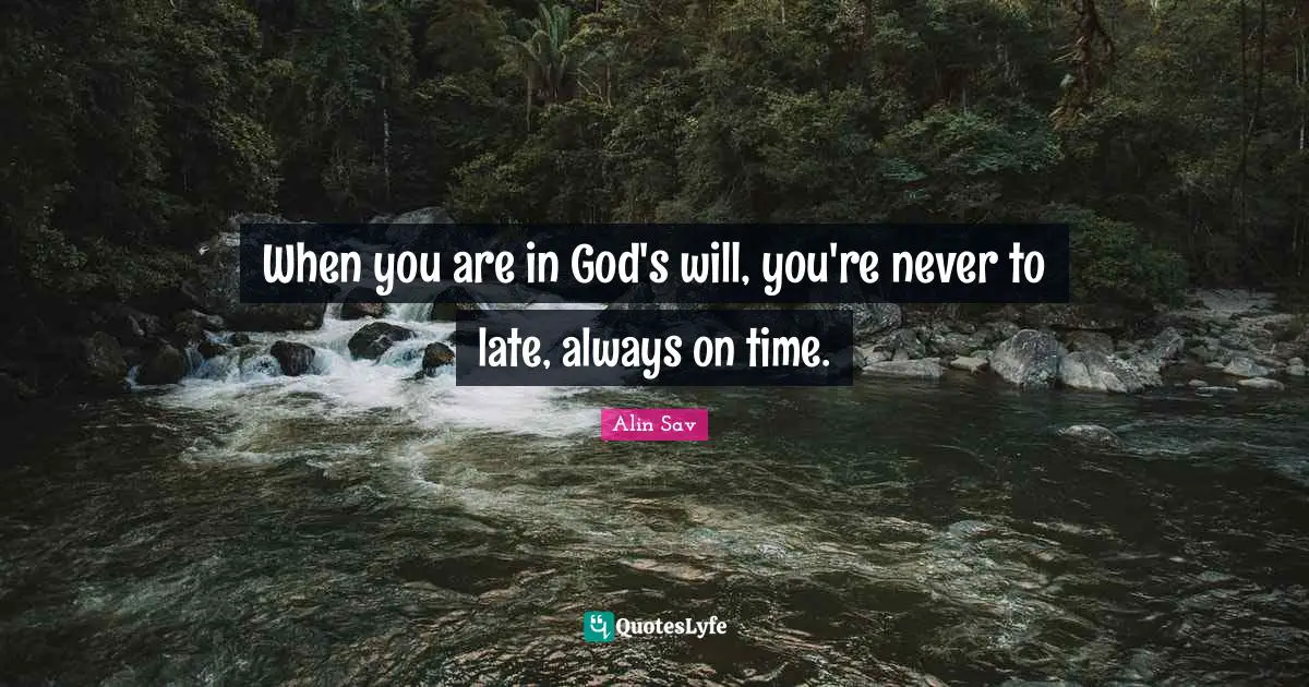 When you are in God's will, you're never to late, always on time.