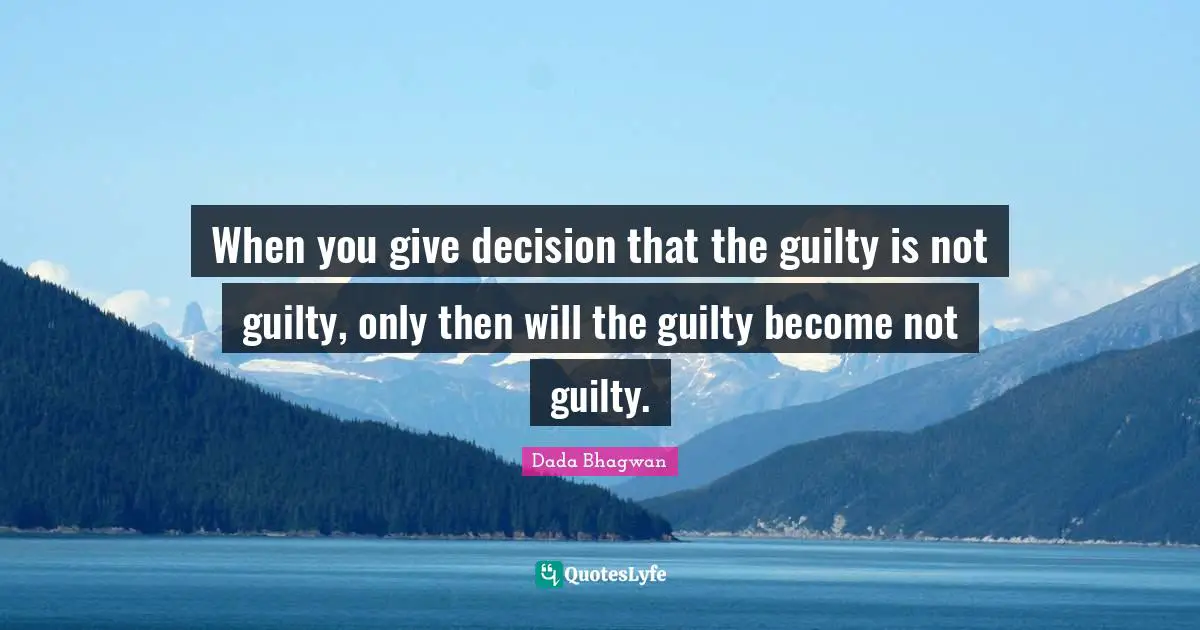 When you give decision that the guilty is not guilty, only then will the guilty become not guilty.