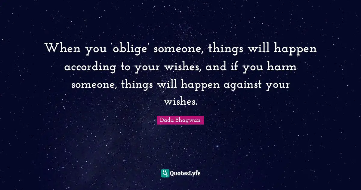 When you ‘oblige’ someone, things will happen according to your wishes, and if you harm someone, things will happen against your wishes.