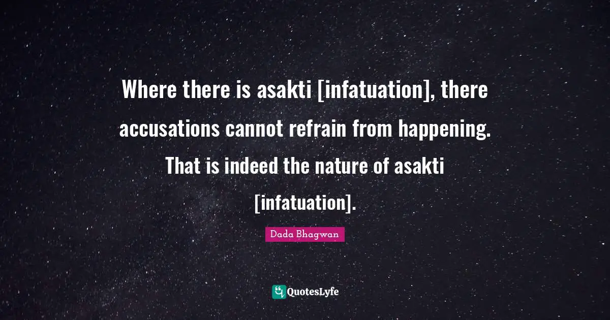 Where there is asakti [infatuation], there accusations cannot refrain from happening. That is indeed the nature of asakti [infatuation].