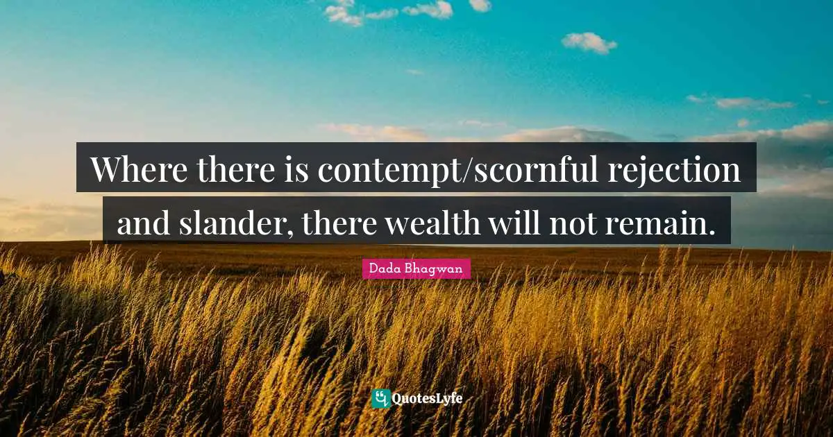 Where there is contempt/scornful rejection and slander, there wealth will not remain.