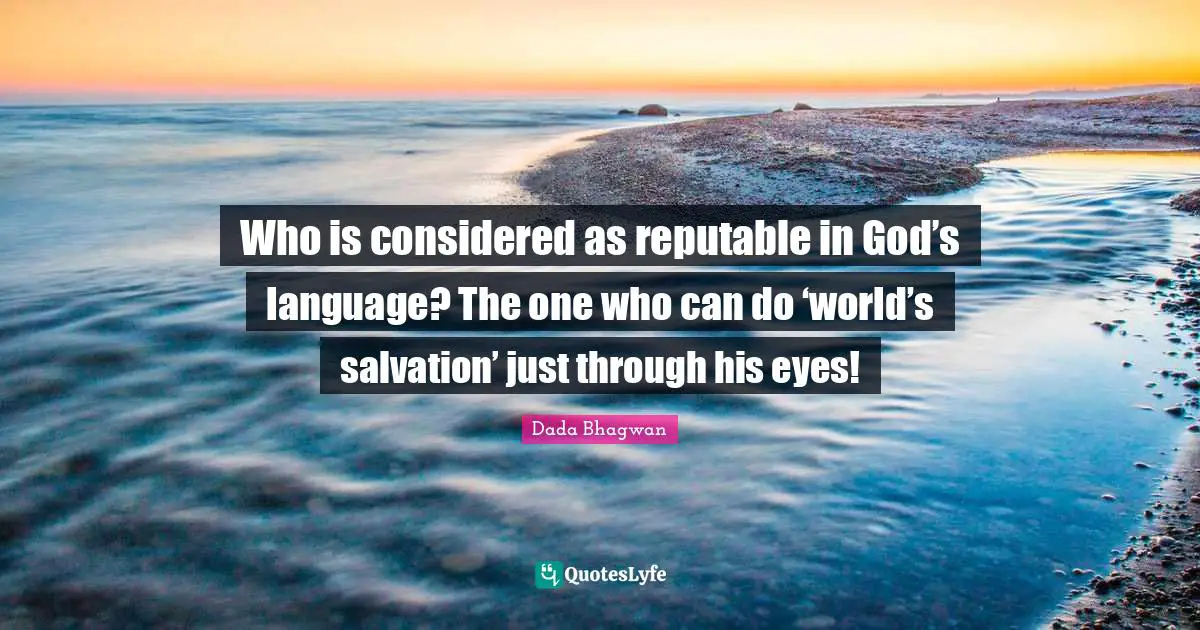 Salvation Of The World Quotes: "Who is considered as reputable in God’s language? The one who can do ‘world’s salvation’ just through his eyes!"