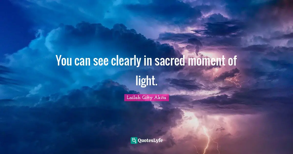 You can see clearly in sacred moment of light.