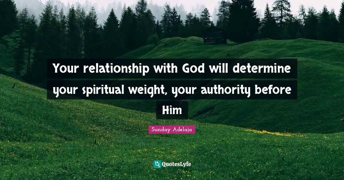 Your relationship with God will determine your spiritual weight, your authority before Him