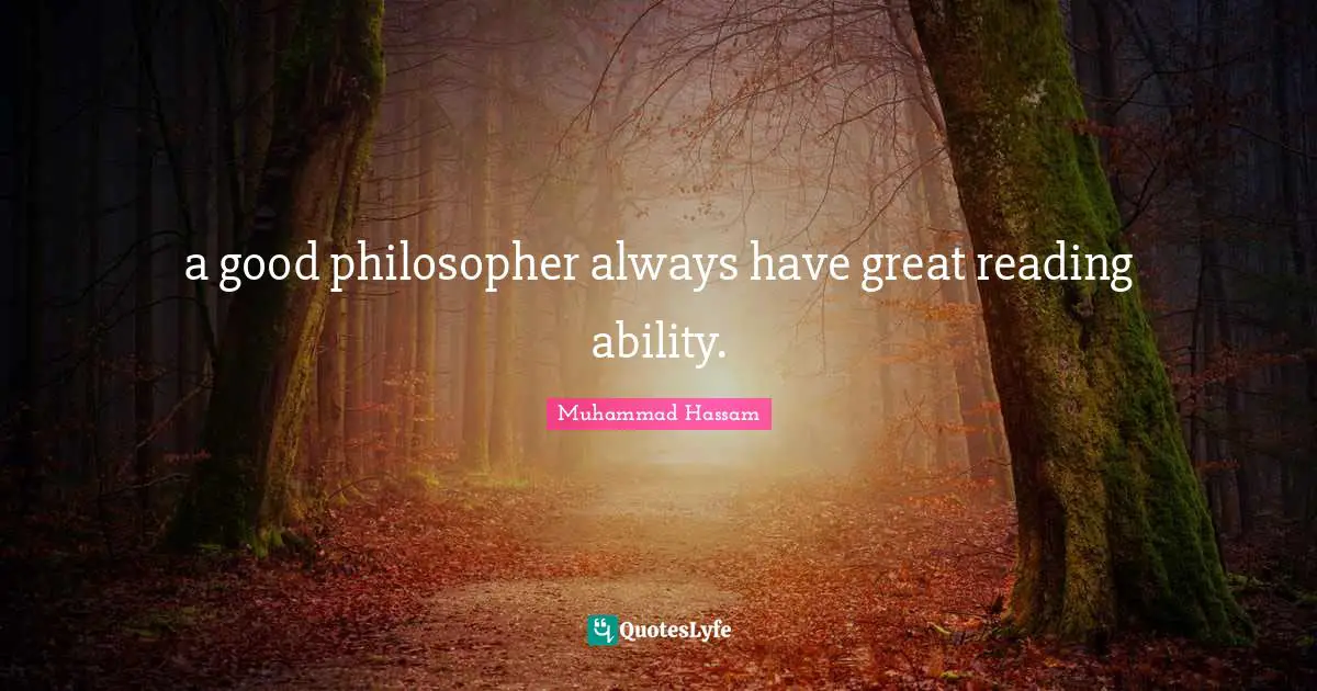 a good philosopher always have great reading ability.