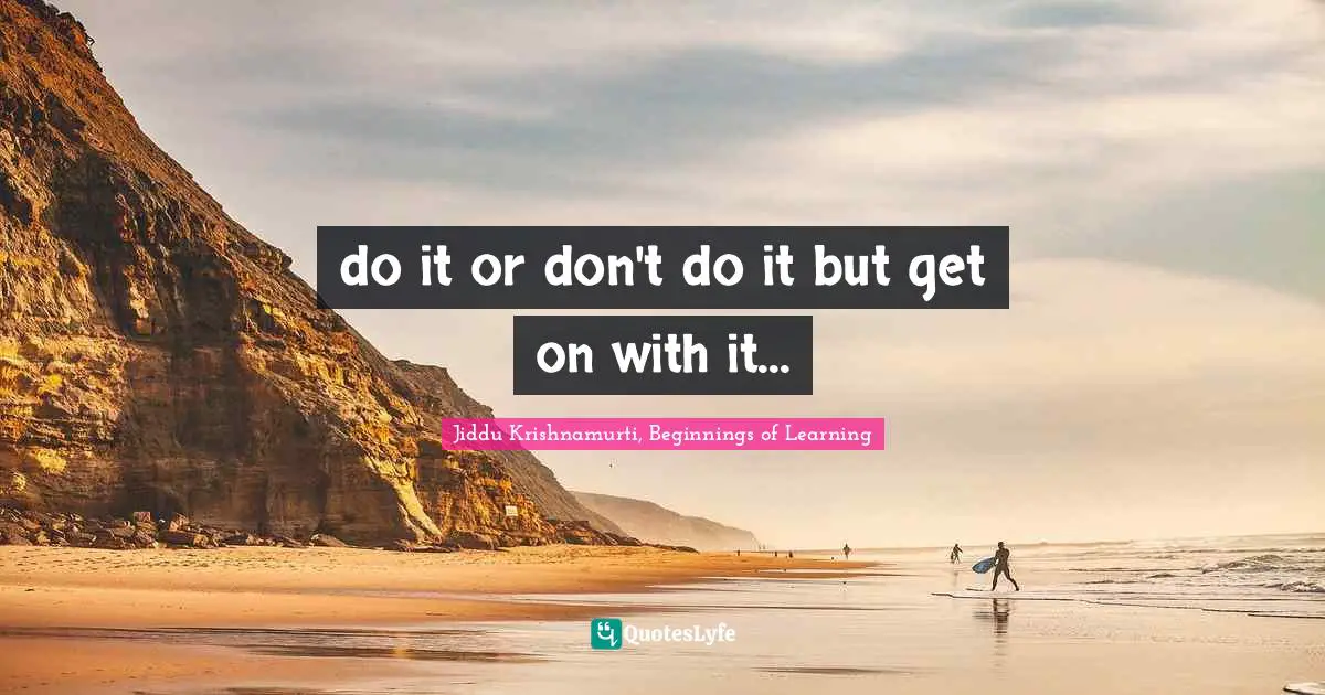 do it or don't do it but get on with it...