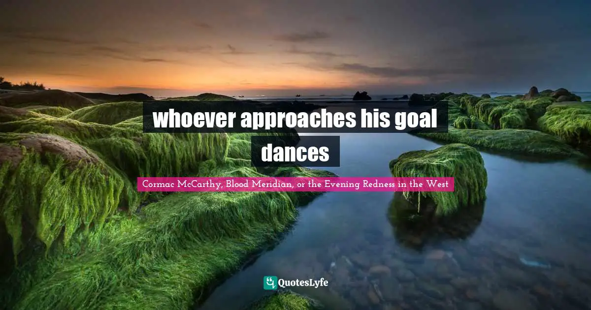 Hidden Meaning Quotes: "whoever approaches his goal dances"