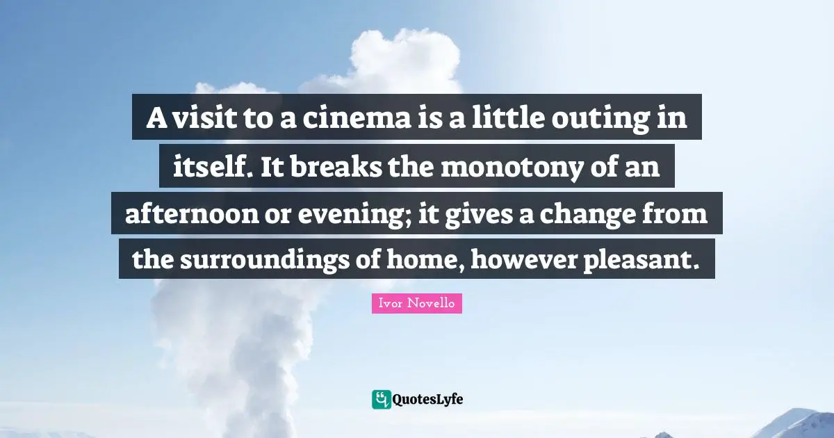 A visit to a cinema is a little outing in itself. It breaks the monotony of an afternoon or evening; it gives a change from the surroundings of home, however pleasant.