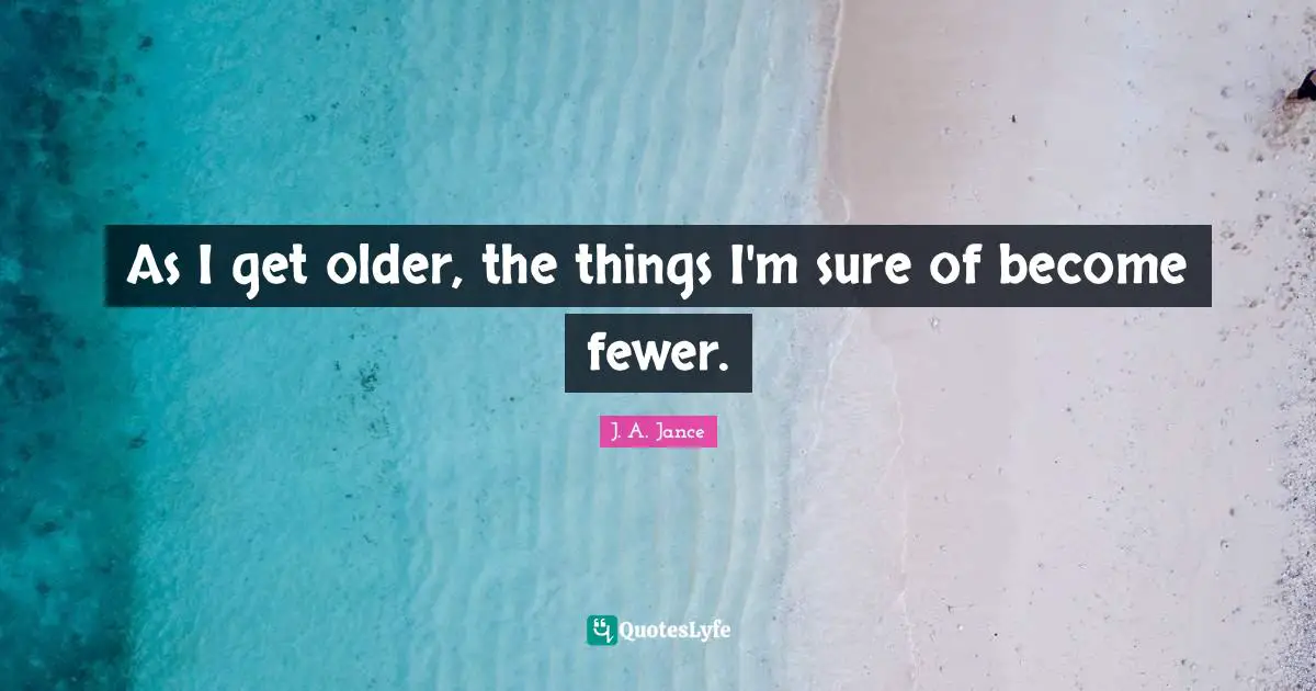 As I get older, the things I'm sure of become fewer.