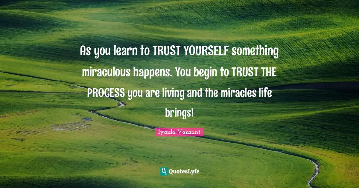 As you learn to TRUST YOURSELF something miraculous happens. You begin to TRUST THE PROCESS you are living and the miracles life brings!